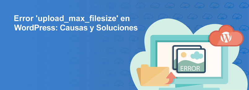Error ‘upload_max_filesize’ en WordPress: Causas y Soluciones