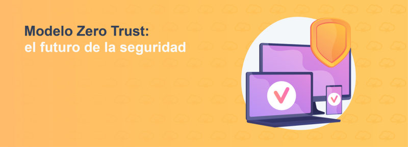 Modelo Zero Trust: el futuro de la seguridad