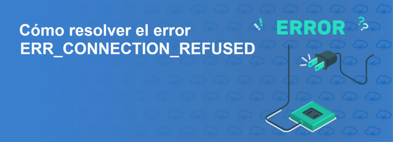 Cómo resolver el error ERR_CONNECTION_REFUSED