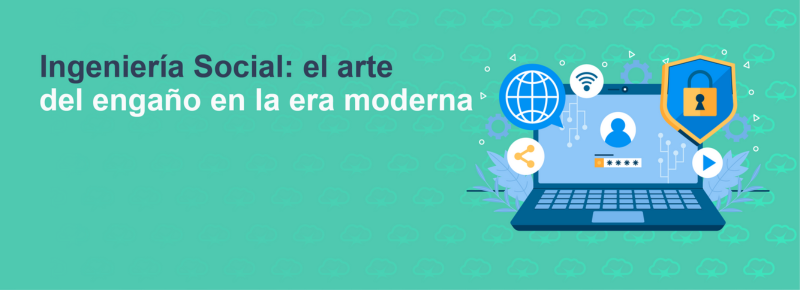 Ingeniería Social: el arte del engaño en la era moderna