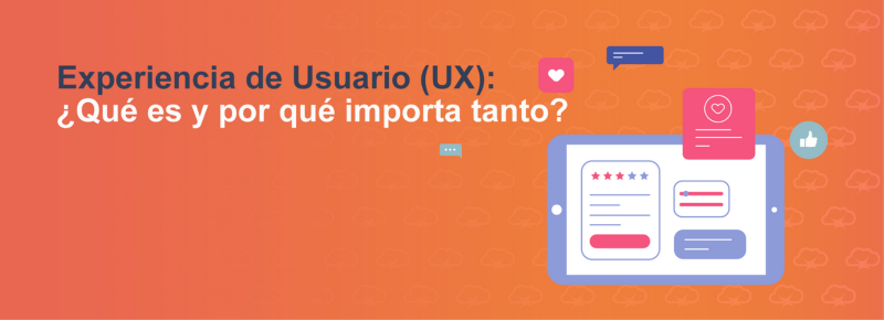 Experiencia de Usuario (UX): ¿Qué es y por qué importa tanto?