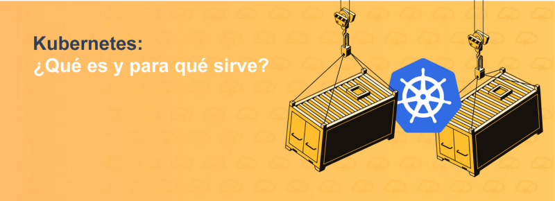 Kubernetes: ¿Qué es y para qué sirve?