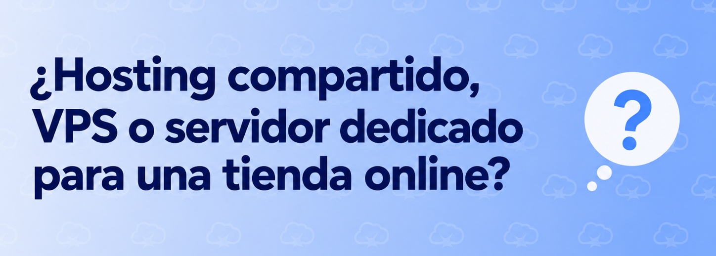 Hosting para una tienda online: ¿compartido, VPS o servidor dedicado? Hosting para una tienda online: ¿compartido, VPS o servidor dedicado?